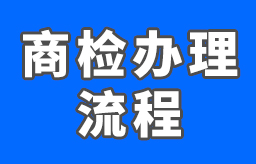 商检怎么做？具体流程有哪些？怎么办理商检